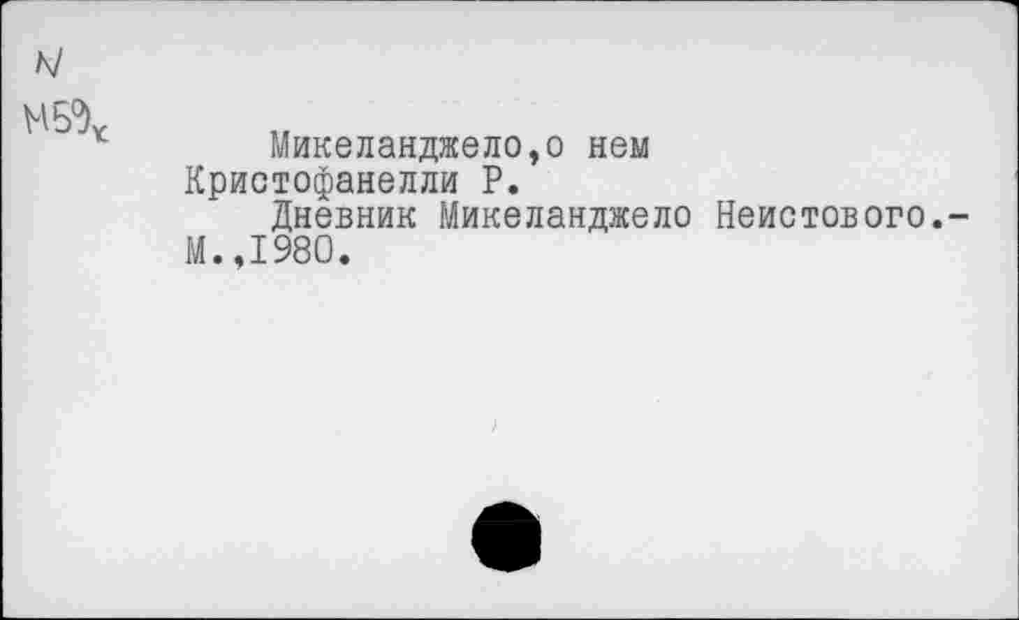 ﻿к/
Микеланджело,о нем Кристофанелли Р.
Дневник Микеланджело Неистов ого.-М.,1980.